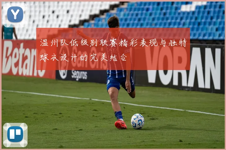 温州队低级别联赛精彩表现与独特球衣设计的完美结合