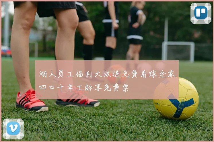 湖人员工福利大放送免费看球全家四口十年工龄享免费票