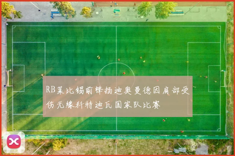 RB莱比锡前锋扬迪奥曼德因肩部受伤无缘科特迪瓦国家队比赛
