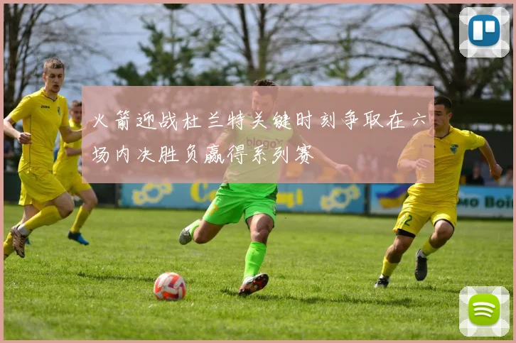 火箭迎战杜兰特关键时刻争取在六场内决胜负赢得系列赛