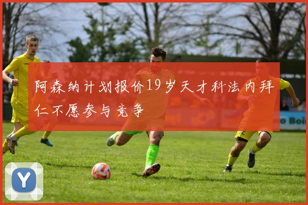 阿森纳计划报价19岁天才科法内拜仁不愿参与竞争