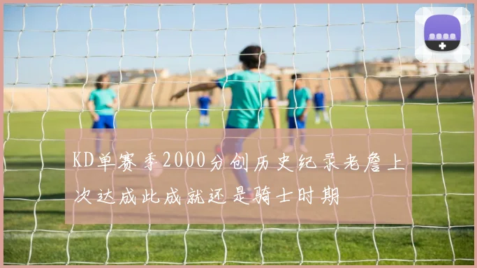 KD单赛季2000分创历史纪录老詹上次达成此成就还是骑士时期