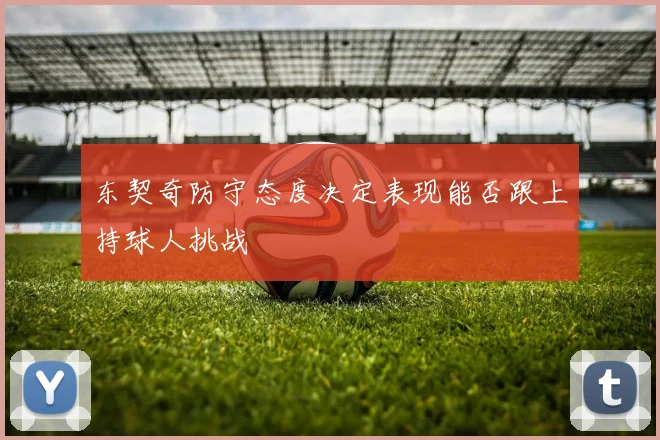 东契奇防守态度决定表现能否跟上持球人挑战