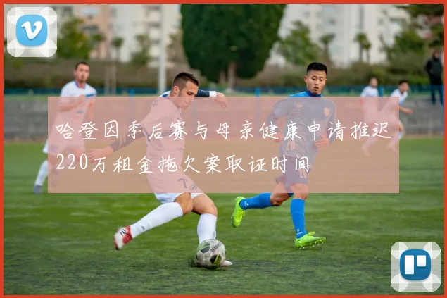 哈登因季后赛与母亲健康申请推迟220万租金拖欠案取证时间