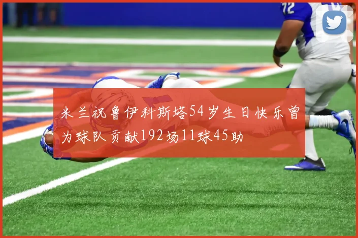 米兰祝鲁伊科斯塔54岁生日快乐曾为球队贡献192场11球45助