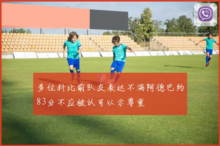 多位科比前队友表达不满阿德巴约83分不应被认可以示尊重