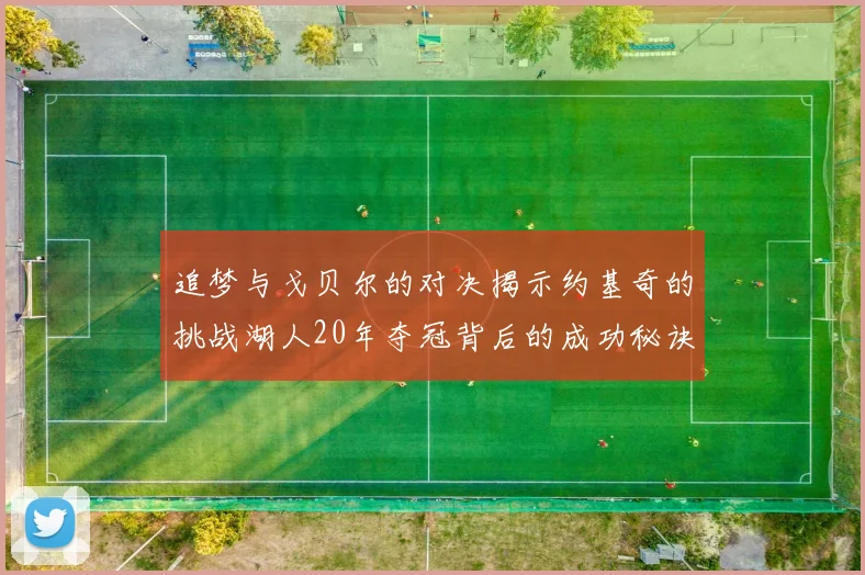 追梦与戈贝尔的对决揭示约基奇的挑战湖人20年夺冠背后的成功秘诀