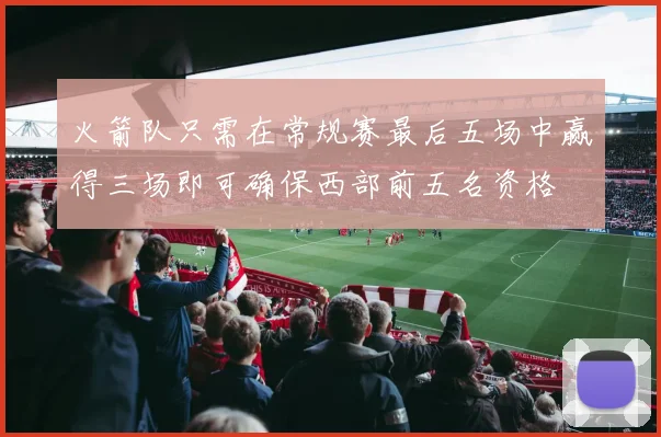 火箭队只需在常规赛最后五场中赢得三场即可确保西部前五名资格